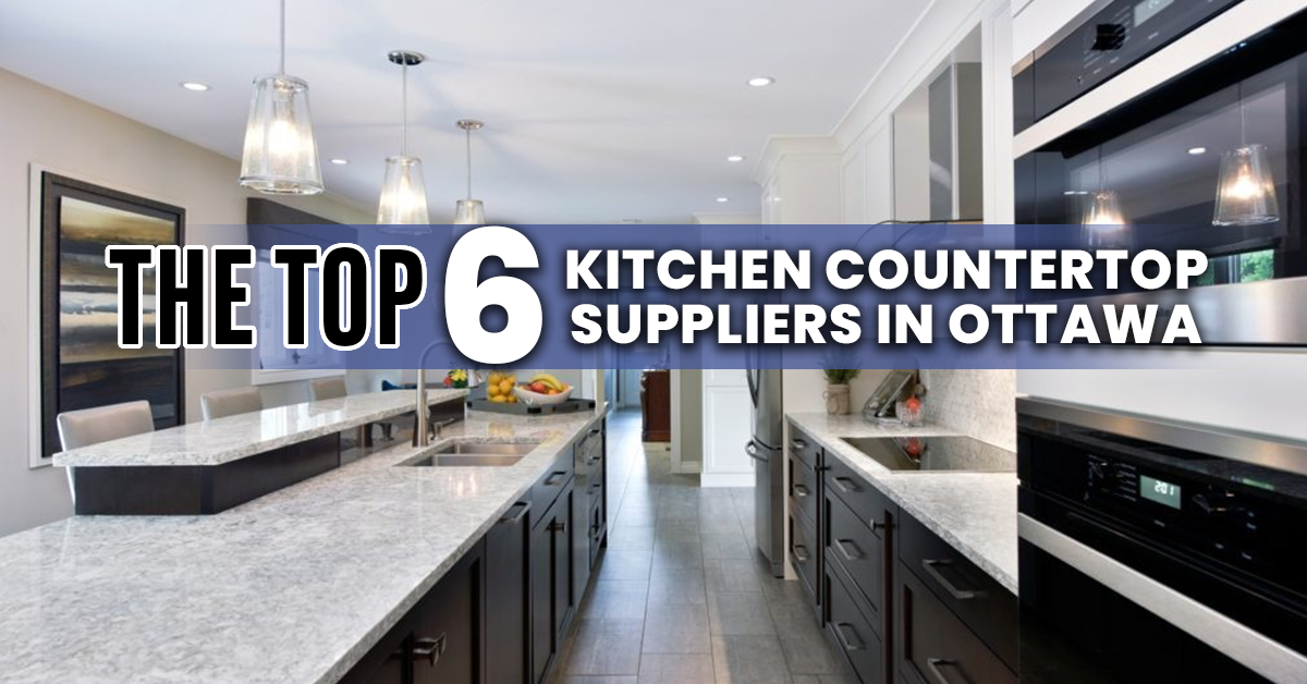 The Top 6 Kitchen Countertop Suppliers in Ottawa for Builders